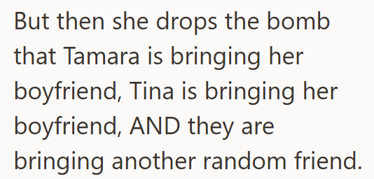 But then she drops the bomb that Tamara is bringing her boyfriend, Tina is bringing her boyfriend, AND they are bringing another random friend.