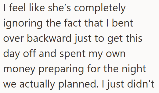 I feel like she's completely ignoring the fact that I bent over backward just to get this day off and spent my own money preparing for the night we actually planned. I just didn't