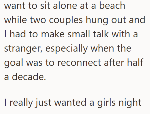want to sit alone at a beach while two couples hung out and I had to make small talk with a stranger, especially when the goal was to reconnect after half a decade. I really just wanted a girls night.
