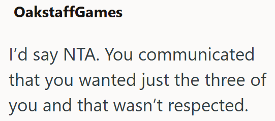 OakstaffGames I'd say NTA. You communicated that you wanted just the three of you and that wasn't respected.