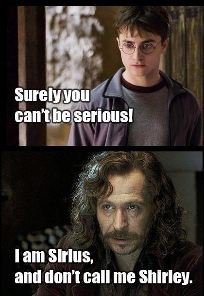 Surely you can't be serious! I am Sirius, and don't call me Shirley.