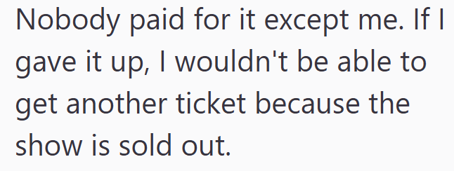Nobody paid for it except me. If I gave it up, I wouldn't be able to get another ticket because the show is sold out.