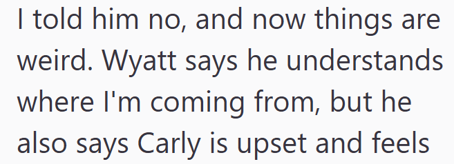 I told him no, and now things are weird. Wyatt says he understands where I'm coming from, but he also says Carly is upset and feels