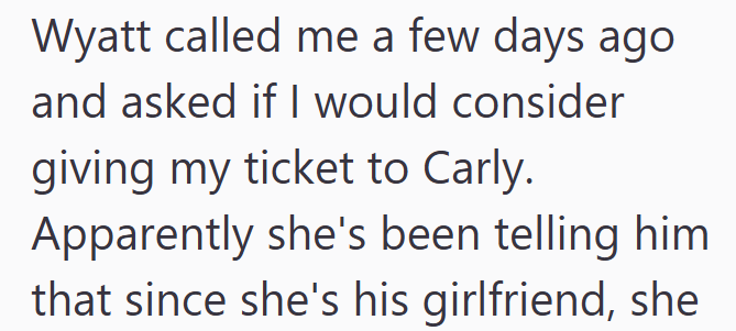 Wyatt called me a few days ago and asked if I would consider giving my ticket to Carly. Apparently she's been telling him that since she's his girlfriend, she