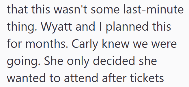 that this wasn't some last-minute thing. Wyatt and I planned this for months. Carly knew we were going. She only decided she wanted to attend after tickets
