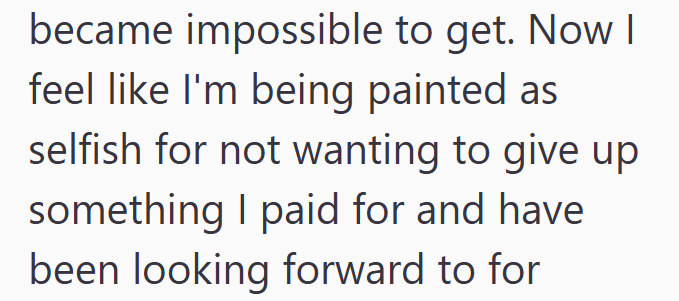 became impossible to get. Now I feel like I'm being painted as selfish for not wanting to give up something I paid for and have been looking forward to for