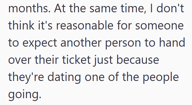 months. At the same time, I don't think it's reasonable for someone to expect another person to hand over their ticket just because they're dating one of the people going.