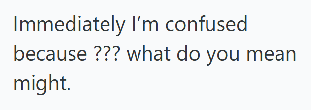 Immediately I'm confused because ??? what do you mean might.