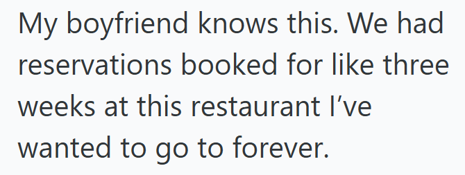 My boyfriend knows this. We had reservations booked for like three weeks at this restaurant I've wanted to go to forever.