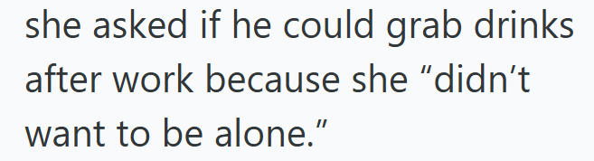 she asked if he could grab drinks after work because she "didn't want to be alone."