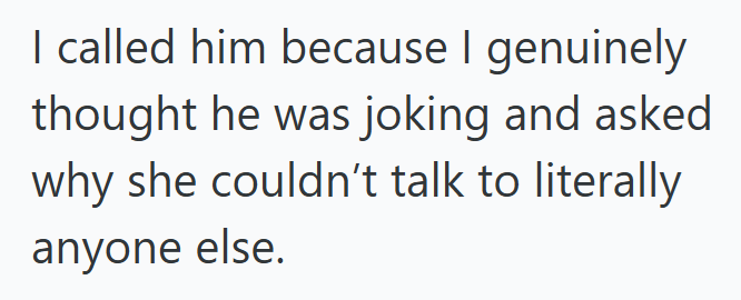 I called him because I genuinely thought he was joking and asked why she couldn't talk to literally anyone else.