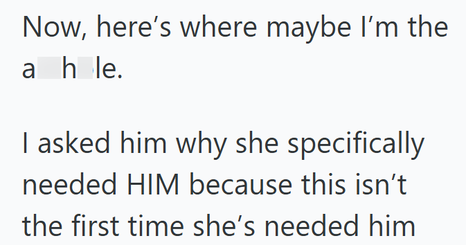 Now, here's where maybe I'm the ahle. I asked him why she specifically needed HIM because this isn't the first time she's needed him