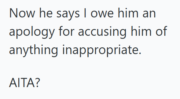 Now he says I owe him an apology for accusing him of anything inappropriate. AITA?
