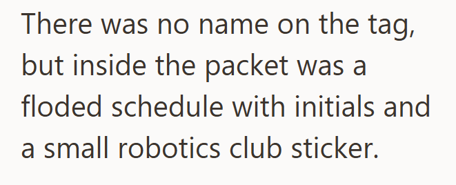 There was no name on the tag, but inside the packet was a floded schedule with initials and a small robotics club sticker.