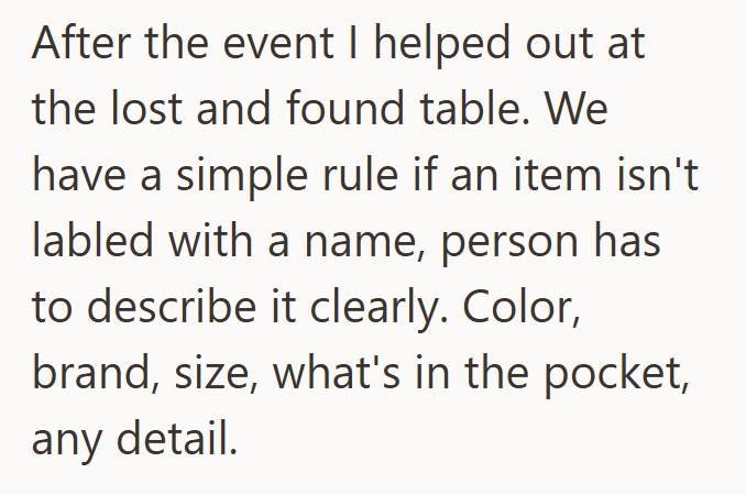 After the event I helped out at the lost and found table. We have a simple rule if an item isn't labled with a name, person has to describe it clearly. Color, brand, size, what's in the pocket, any detail.