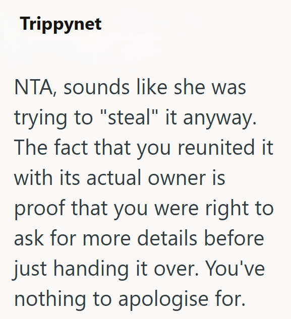 Trippynet NTA, sounds like she was trying to "steal" it anyway. The fact that you reunited it with its actual owner is proof that you were right to ask for more details before just handing it over. You've nothing to apologise for.