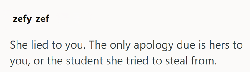zefy_zef She lied to you. The only apology due is hers to you, or the student she tried to steal from.