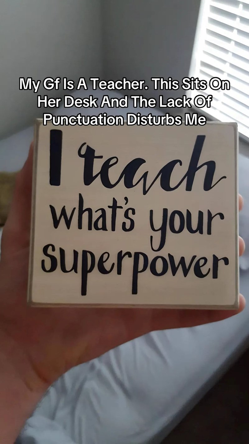 My Gf Is A Teacher. This Sits On Her Desk And The Lack Of Punctuation Disturbs Me I teach your Superpower what's
