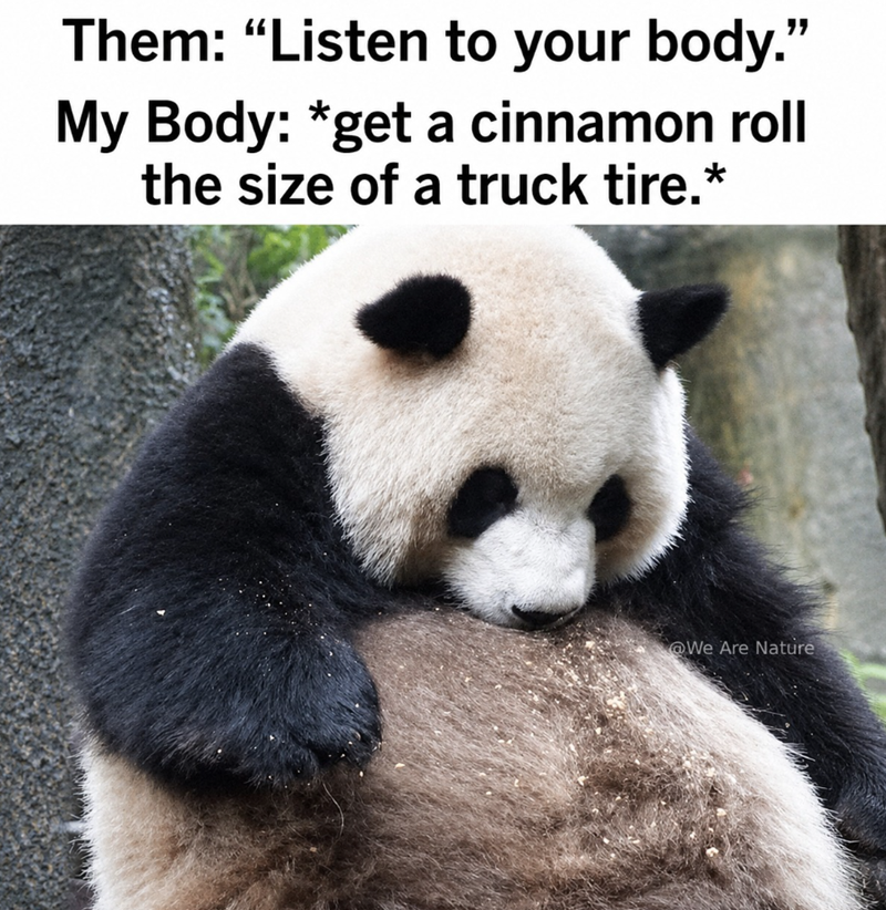 Them: "Listen to your body." My Body: *get a cinnamon roll the size of a truck tire.* @We Are Nature