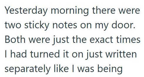 Yesterday morning there were two sticky notes on my door. Both were just the exact times I had turned it on just written separately like I was being