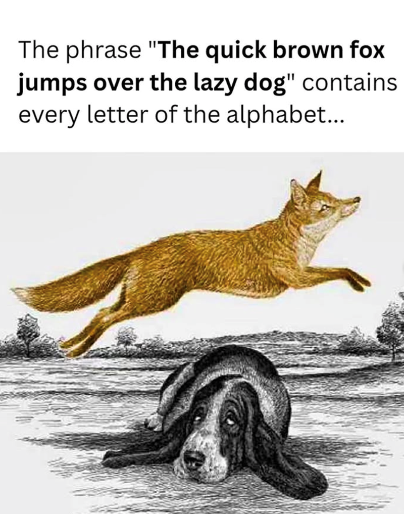 The phrase "The quick brown fox jumps over the lazy dog" contains every letter of the alphabet...