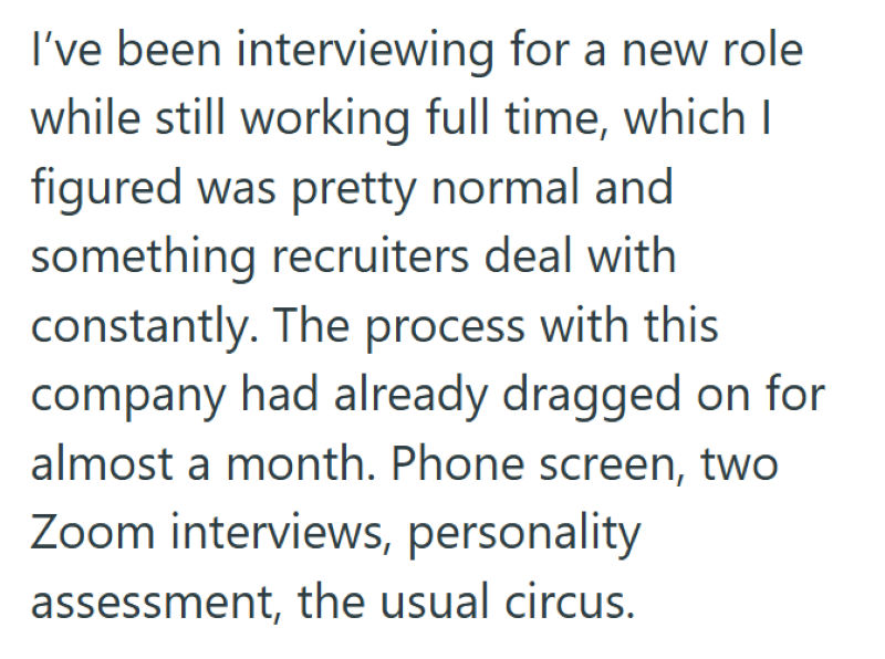 I've been interviewing for a new role while still working full time, which I figured was pretty normal and something recruiters deal with constantly. The process with this company had already dragged on for almost a month. Phone screen, two Zoom interviews, personality assessment, the usual circus.