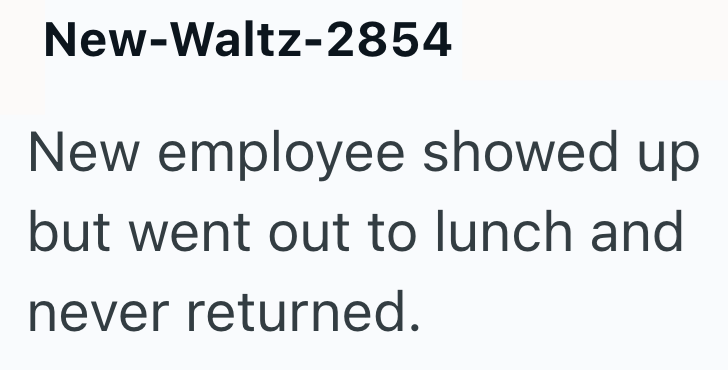 New-Waltz-2854 New employee showed up but went out to lunch and never returned.