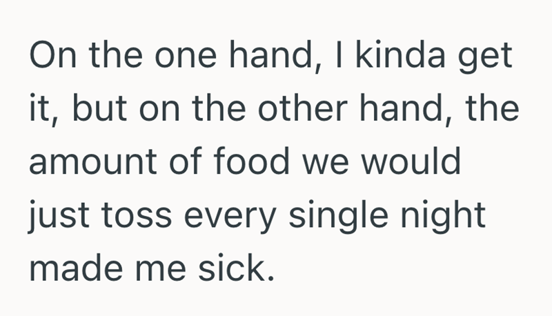 On the one hand, I kinda get it, but on the other hand, the amount of food we would just toss every single night made me sick.