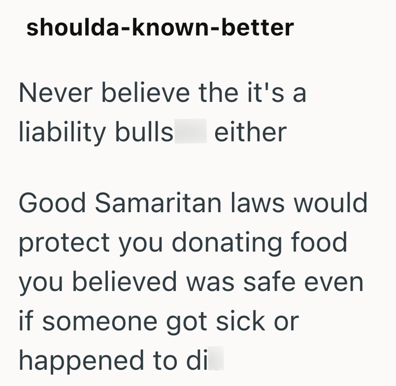 shoulda-known-better Never believe the it's a liability bulls either Good Samaritan laws would protect you donating food you believed was safe even if someone got sick or happened to di