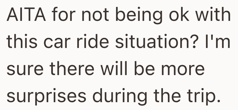 AITA for not being ok with this car ride situation? I'm sure there will be more surprises during the trip.
