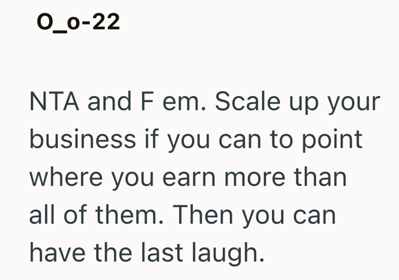 O_0-22 NTA and F em. Scale up your business if you can to point where you earn more than all of them. Then you can have the last laugh.