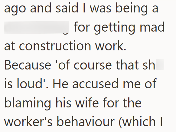 ago and said I was being a for getting mad at construction work. Because 'of course that sh is loud'. He accused me of blaming his wife for the worker's behaviour (which I