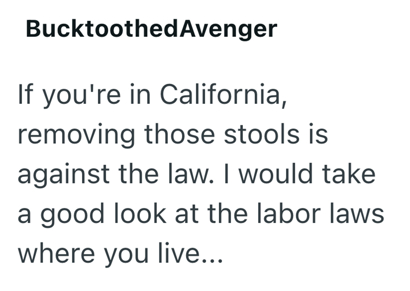 Bucktoothed Avenger If you're in California, removing those stools is against the law. I would take a good look at the labor laws where you live...