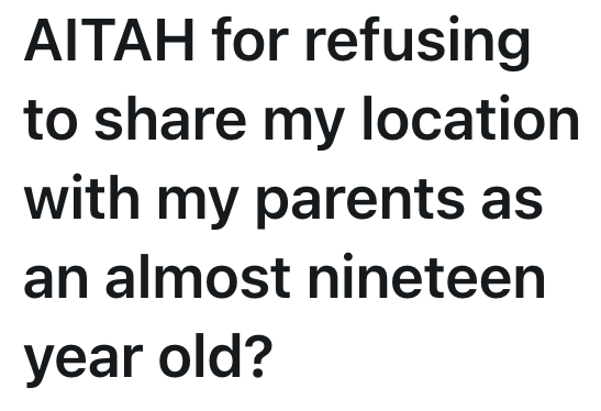 AITAH for refusing to share my location with my parents as an almost nineteen year old?