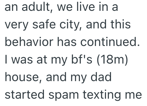 an adult, we live in a very safe city, and this behavior has continued. I was at my bf's (18m) house, and my dad started spam texting me
