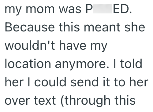 my mom was P ED. Because this meant she wouldn't have my location anymore. I told her I could send it to her over text (through this