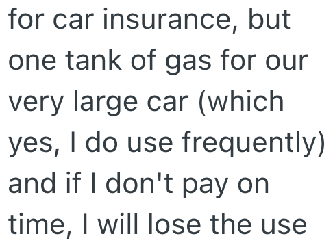for car insurance, but one tank of gas for our very large car (which yes, I do use frequently) and if I don't pay on time, I will lose the use