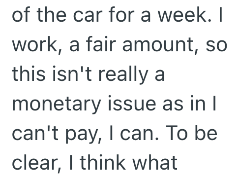 of the car for a week. I work, a fair amount, so this isn't really a monetary issue as in I can't pay, I can. To be clear, I think what