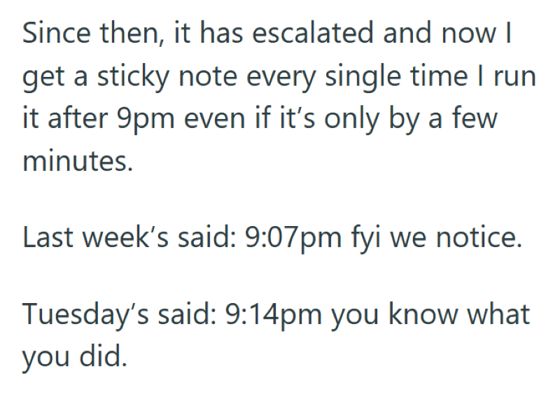 Since then, it has escalated and now I get a sticky note every single time I run it after 9pm even if it's only by a few minutes. Last week's said: 9:07pm fyi we notice. Tuesday's said: 9:14pm you know what you did.