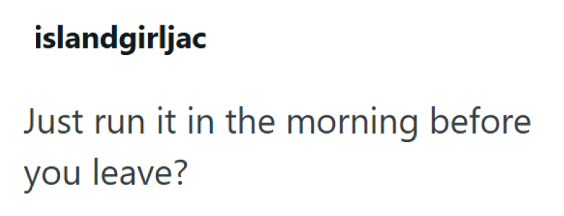 islandgirljac Just run it in the morning before you leave?