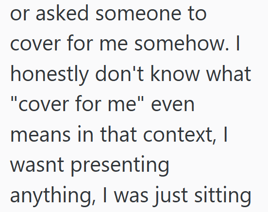 or asked someone to cover for me somehow. I honestly don't know what "cover for me" even means in that context, I wasnt presenting anything, I was just sitting
