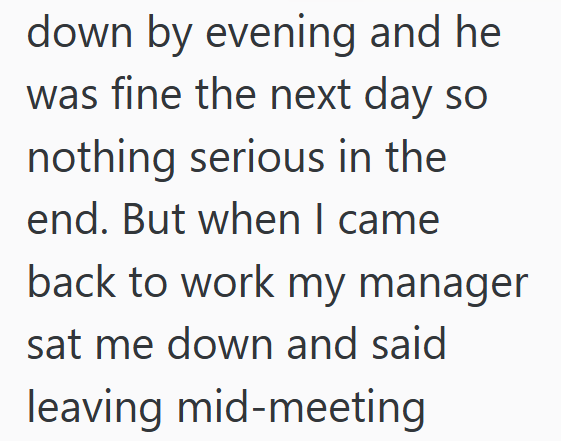 down by evening and he was fine the next day so nothing serious in the end. But when I came back to work my manager sat me down and said leaving mid-meeting