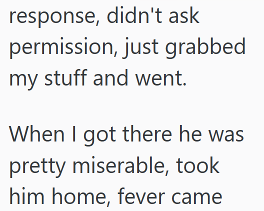 response, didn't ask permission, just grabbed my stuff and went. When I got there he was pretty miserable, took him home, fever came