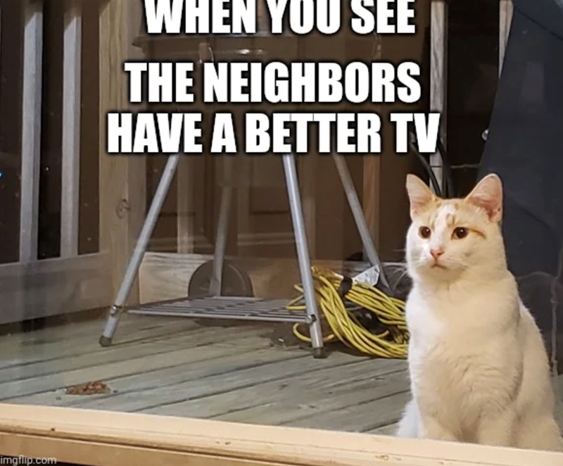 imgflip.com WHEN YOU SEE THE NEIGHBORS HAVE A BETTER TV