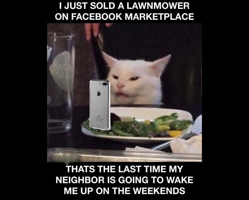 I JUST SOLD A LAWNMOWER ON FACEBOOK MARKETPLACE THATS THE LAST TIME MY NEIGHBOR IS GOING TO WAKE ME UP ON THE WEEKENDS