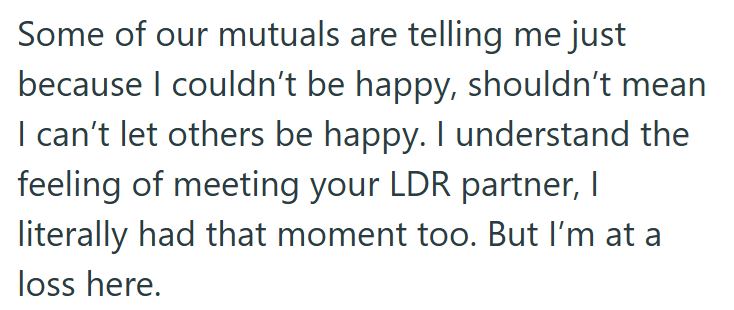 Some of our mutuals are telling me just because I couldn't be happy, shouldn't mean I can't let others be happy. I understand the feeling of meeting your LDR partner, I literally had that moment too. But I'm at a loss here.