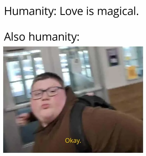 Humanity: Love is magical. Also humanity: Okay.