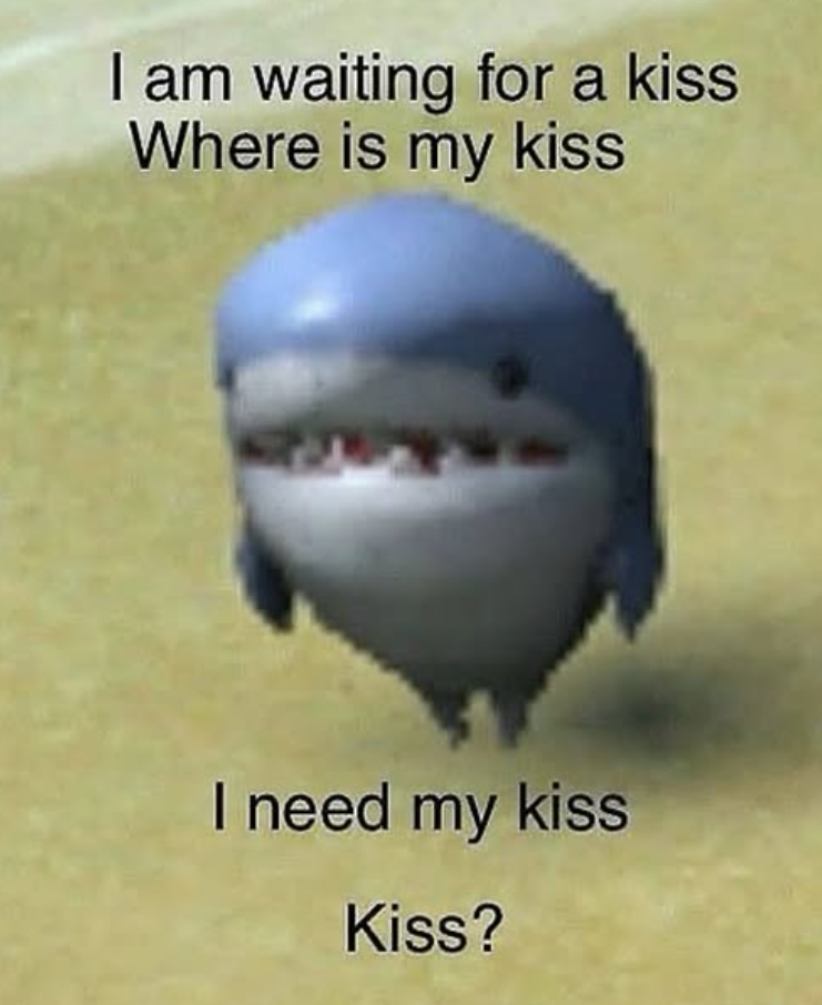 I am waiting for a kiss Where is my kiss I need my kiss Kiss?
