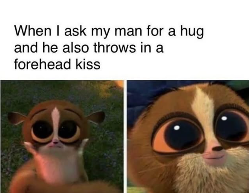 When I ask my man for a hug and he also throws in a forehead kiss