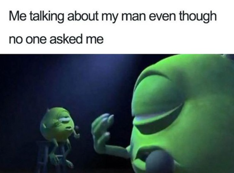 Me talking about my man even though no one asked me